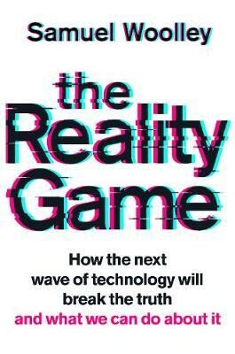 The Reality Game : How the next wave of technology will break the truth - and what we can do about it (Defekt) - Samuel Woolley