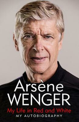 Arsene Wenger: My Life in Red and White. My Autobiography - Arsene Wenger,Daniel Hahn,Andrea Reece