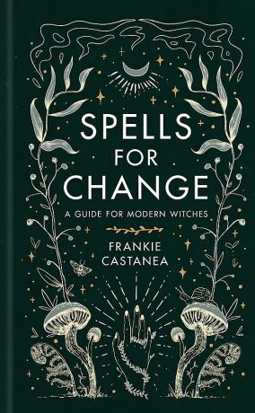 Spells for Change: A Guide for Modern Witches - Frankie Castanea