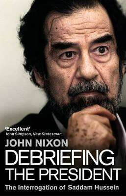 Debriefing the President : The Interrogation of Saddam Hussein - John T. Nixon