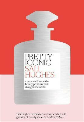 Pretty Iconic : A Personal Look at the Beauty Products That Changed the World - Sali Hughes