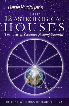 The Twelve Astrological Houses : The Way of Creative Accomplishment - Dane Rudhyar