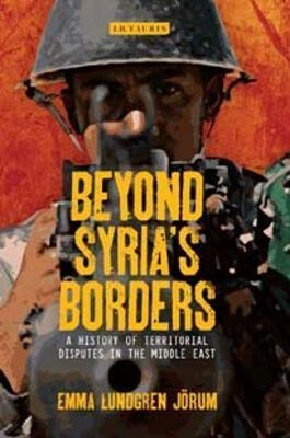 Beyond Syria´s Borders : A History of Territorial Disputes in the Middle East - Lundgren Jorum Emma