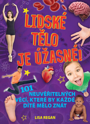 Lidské tělo je úžasné! - 101 neuvěřitelných věcí, které by každé dítě mělo znát - Regan Lisa