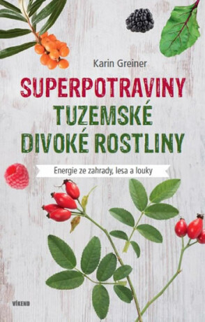 Superpotraviny - Tuzemské divoké rostliny - Karin Greinerová