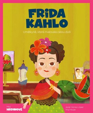 Frida Kahlo - Umělkyně, která malovala celou duší - House Wuji,López Javier Alonso