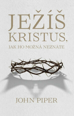 Ježíš Kristus jak ho možná neznáte - John Piper