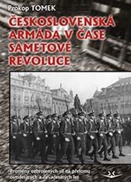 Československá armáda v čase Sametové revoluce. Proměny ozbrojených sil na přelomu osmdesátých a devadesátých let - Prokop Tomek