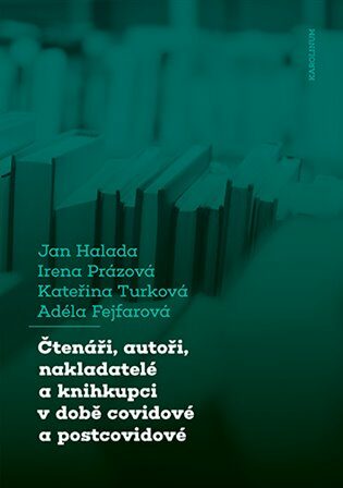 Čtenáři, autoři, nakladatelé a knihkupci v době covidové a postcovidové - Jan Halada,Irena Prázová,Kateřina Turková,Adéla Fejfarová