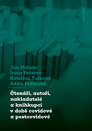 Čtenáři, autoři, nakladatelé a knihkupci v době covidové a postcovidové - Jan Halada,Irena Prázová,Kateřina Turková,Adéla Fejfarová