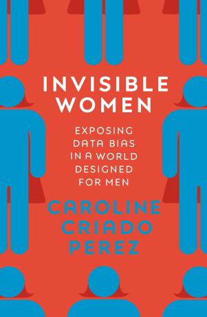 Invisible Women: Exposing Data Bias in a World Designed for Men - Caroline Criado Perez