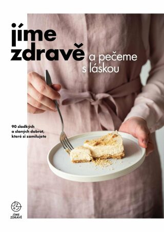 Jíme zdravě a pečeme s láskou – 90 sladkých a slaných dobrot, které si zamilujete - kolektiv autorů