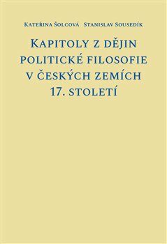 Kapitoly z dějin politické filosofie v českých zemích 17. století - Stanislav Sousedík,Kateřina Šolcová