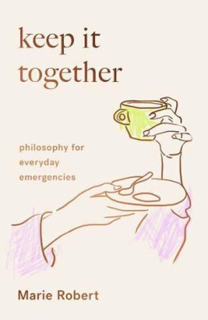 Keep It Together: Philosophy for everyday emergencies (Defekt) - Robert Marie