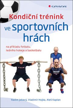 Kondiční trénink ve sportovních hrách na příkladu fotbalu, ledního hokeje a basketbalu - Aleš Kaplan,Radim Jebavý,Vladimír Hojka