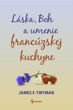 Láska, Boh a umenie francúzskej kuchyne - James F. Twyman