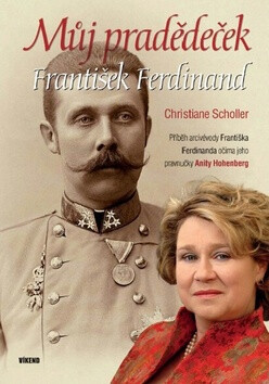 Můj pradědeček František Ferdinand - Příběh arcivévody Františka Ferdinanda očima jeho pravnučky Anity Hohenberg - Christiane Scholler,Anita Hohenberg