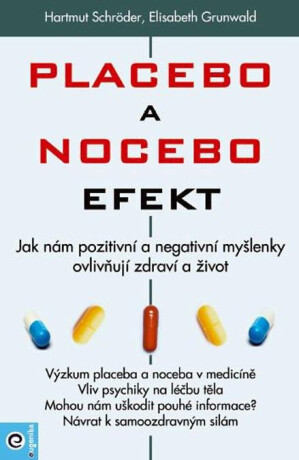 Placebo a nocebo efekt - Jak nám pozitivní a negativní myšlenky ovlivňují zdraví a život. - Hartmut Schröder,Elisabeth Grunwald