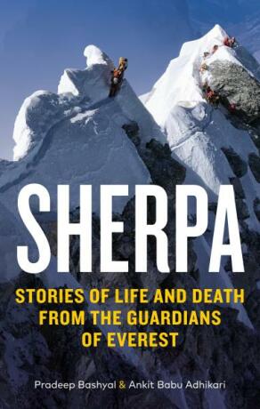 Sherpa: Stories of Life and Death from the Guardians of Everest - Ankit Babu Adhikari,Pradeep Bashyal