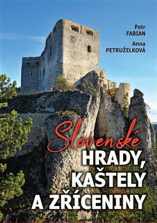 Slovenské hrady, kaštely a zříceniny - Petr Fabián,Anna Petruželková