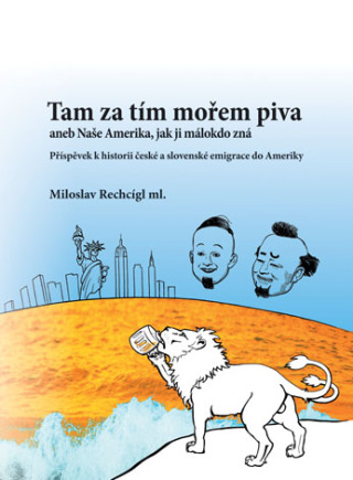 Tam za tím mořem piva aneb Naše Amerika, jak ji málokdo zná. Příspěvek k historii české a slovenské emigrace do Ameriky - Miloslav Rechcígl ml.