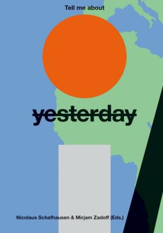 Tell Me About Yesterday Tomorrow: About the Future of the Past - Nicolaus Schafhausen,Mirjam Zadoff