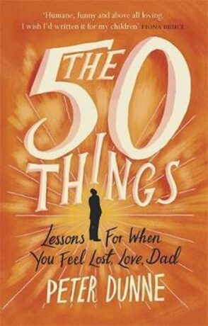 The 50 Things : Lessons for When You Feel Lost, Love Dad - Peter Dunne