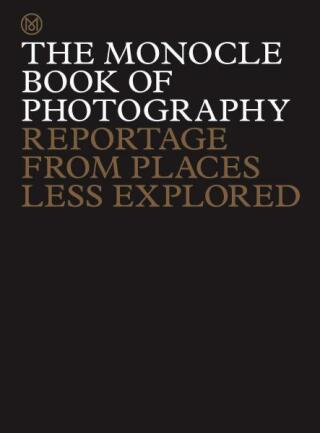 The Monocle Book of Photography: Reportage from Places Less Explored - Tyler Brûlé,Andrew Tuck,Joe Pickard,Richard Spencer Powell