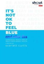 It´s Not OK to Feel Blue (and other lies) : Inspirational people open up about their mental health - Scarlett Curtis