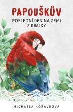 Papouškův poslední den na zemi z krajky - Michaela Morávková