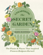 Unearthing The Secret Garden: The Plants and Places That Inspired Frances Hodgson Burnett - McDowell Marta