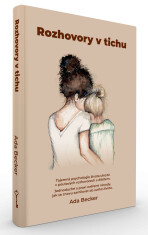 Rozhovory v tichu / Tajemná psychologie života ukrytá v poutavých rozhovorech s dítětem. Jednoduché a praxí ověřené návody, jak se znovu zamilovat do svého života. - Becker Ada