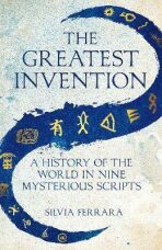 The Greatest Invention : A History of the World in Nine Mysterious Scripts - Ferrara Silvia