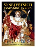 50 největších panovníků Evropy od Alexandra Velikého po Alžbětu II. - Pavel Šmejkal, ...