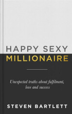 Happy Sexy Millionaire: Unexpected Truths about Fulfilment, Love and Success - Steven Bartlett