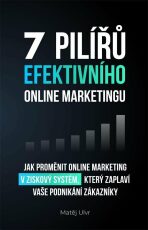 7 pilířů efektivního marketingu - Jak proměnit online marketing v ziskový systém, který zaplaví vaše podnikání zákazníky - 
