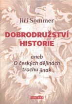 Dobrodružství historie aneb O českých dějinách trochu jinak - Jiří Sommer