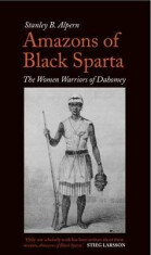 Amazons of Black Sparta: The Women Warriors of Dahomey - Alpern Stanley B.