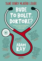 Bude to bolet, doktore? - Tajný deník mladého lékaře - Adam Kay