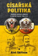 Císařská politika: Rakousko-Uhersko a Německo v evropské politice v letech 1906-1914 - Aleš Skřivan