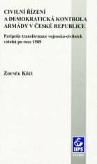 Civilní řízení a demokratická kontrola armády v České republice: Peripetie transformace vojensko-civilních vztahů po roce 1989 - Zdeněk Kříž