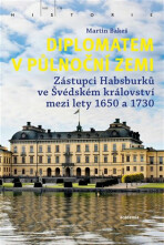 Diplomatem v půlnoční zemi - Zástupci Habsburků ve Švédském království mezi lety 1650-1730 - Martin Bakeš