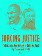 Forcing Justice: Violence and Nonviolence in Selected Texts by Thoreau and Gandhi - Mahátma Gándhí, ...