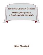 Fryderyk Chopin v Čechách. Ohlasy jeho pobytu v české a polské literatuře. - Libor Martinek