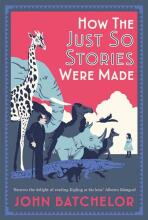 How the Just So Stories Were Made: The Brilliance and Tragedy Behind Kipling's Celebrated Tales for Little Children How the Just So Stories Were Made - John Batchelor