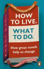 How to Live. What To Do.: How great novels help us change - Josh Cohen