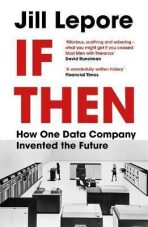 If Then : How One Data Company Invented the Future - Lepore Jill