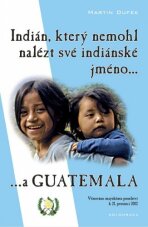 Indián, který nemohl nalézt své indiánské jméno...a Guatemala - Martin Dufek