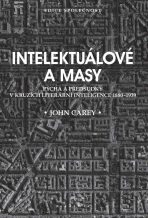 Intelektuálové a masy - Pýcha a předsudky v kruzích literární inteligence 1880-1939 - John Carey