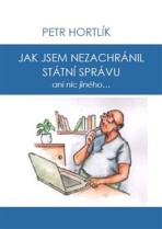 Jak jsem nezachránil státní správu ani nic jiného... - Petr Hortlík,Jirka Čajka